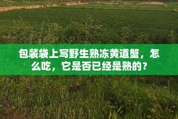 包装袋上写野生熟冻黄道蟹，怎么吃，它是否已经是熟的？