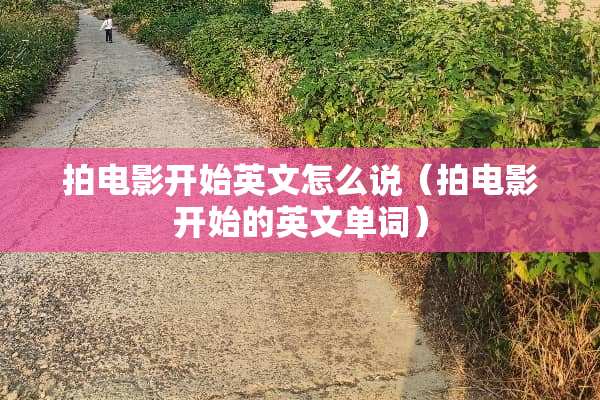 拍电影开始英文怎么说（拍电影开始的英文单词）