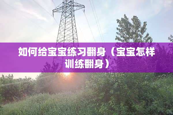 如何给宝宝练习翻身（宝宝怎样训练翻身）