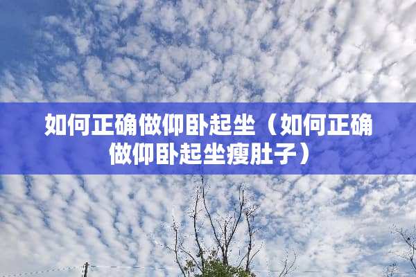如何正确做仰卧起坐（如何正确做仰卧起坐瘦肚子）