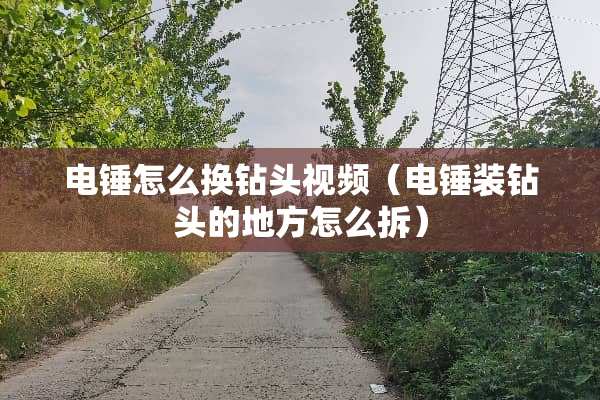 电锤怎么换钻头视频（电锤装钻头的地方怎么拆）