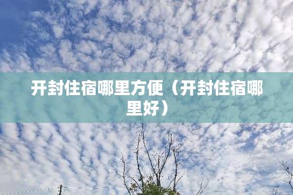 开封住宿哪里方便（开封住宿哪里好）