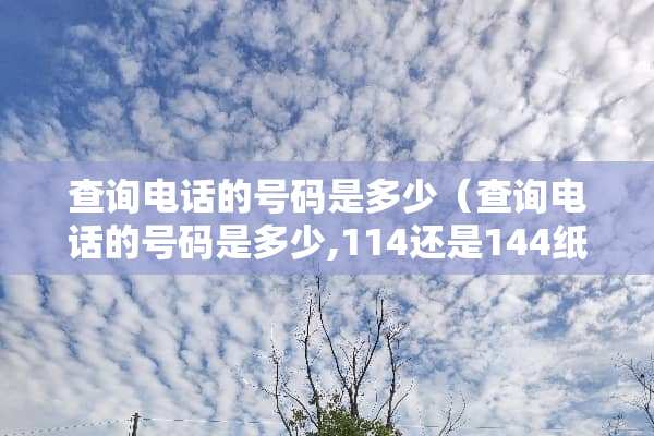 查询电话的号码是多少（查询电话的号码是多少,114还是144纸牌怎么打?）