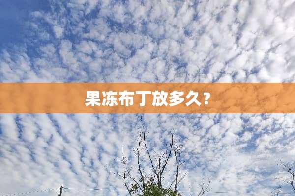 果冻布丁放多久？