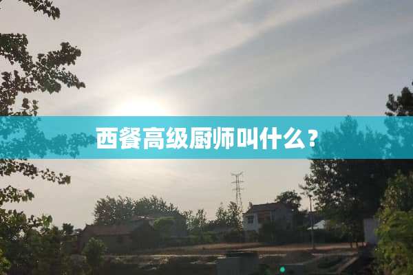 西餐高级厨师叫什么？