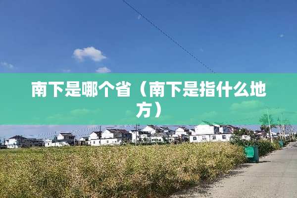 南下是哪个省（南下是指什么地方）