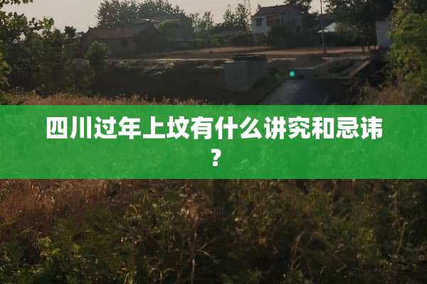 四川过年上坟有什么讲究和忌讳？
