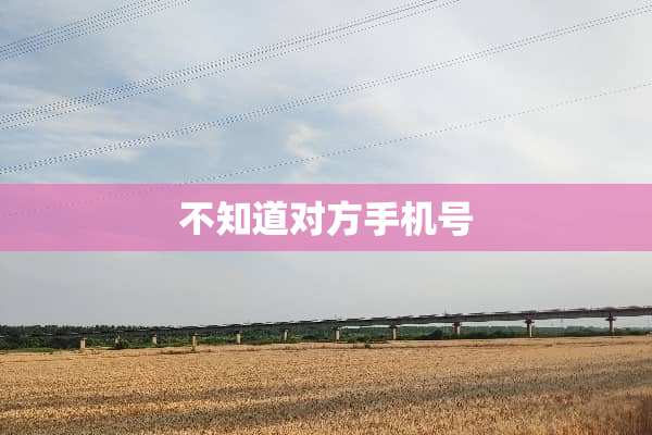 不知道对方手机号