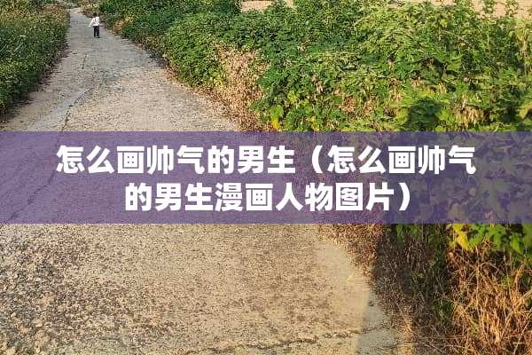 怎么画帅气的男生（怎么画帅气的男生漫画人物图片）