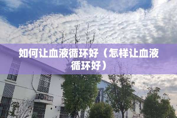 如何让血液循环好（怎样让血液循环好）