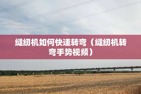 缝纫机如何快速转弯（缝纫机转弯手势视频）