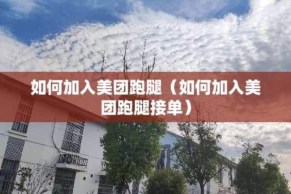 如何加入美团跑腿（如何加入美团跑腿接单）