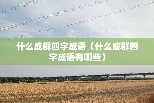 什么成群四字成语（什么成群四字成语有哪些）