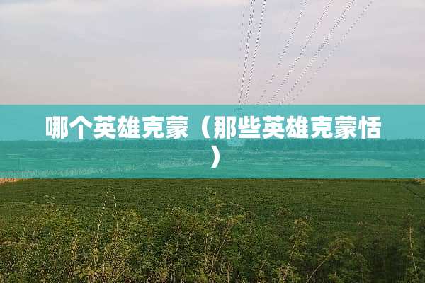 哪个英雄克蒙（那些英雄克蒙恬）
