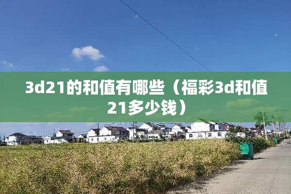 3d21的和值有哪些（**3d和值21多少钱）