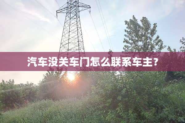 汽车没关车门怎么联系车主？