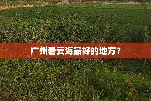 广州看云海最好的地方？