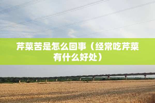芹菜苦是怎么回事（经常吃芹菜有什么好处）