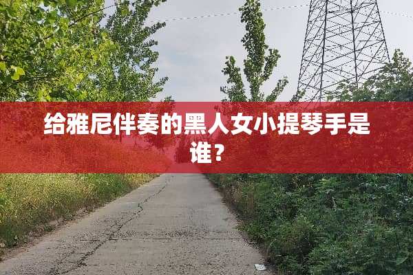 给雅尼伴奏的黑人女小提琴手是谁？