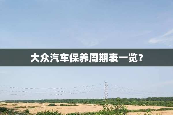大众汽车保养周期表一览？