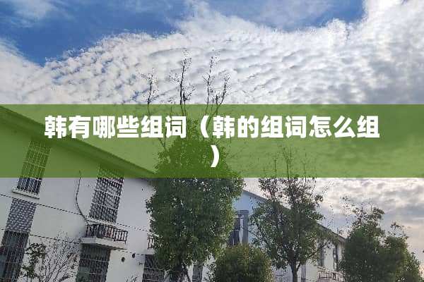韩有哪些组词（韩的组词怎么组）