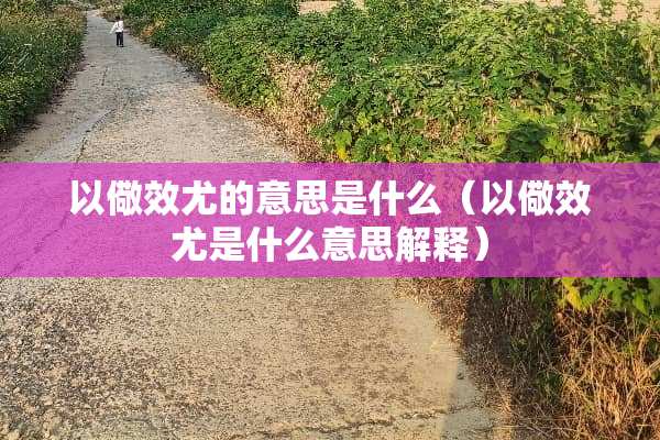 以儆效尤的意思是什么（以儆效尤是什么意思解释）