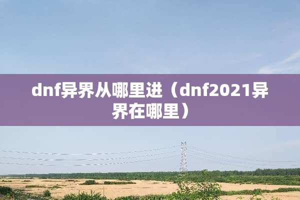 dnf异界从哪里进（dnf2021异界在哪里）