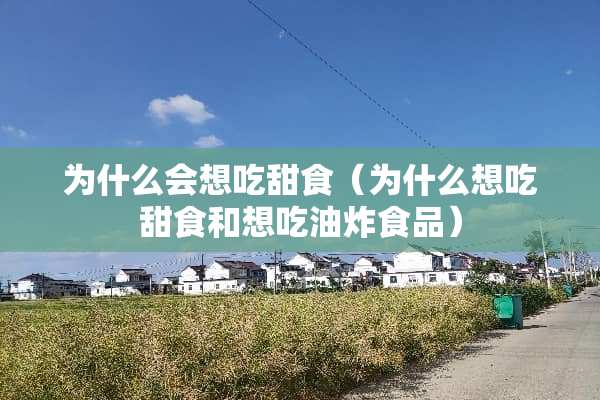 为什么会想吃甜食（为什么想吃甜食和想吃油炸食品）