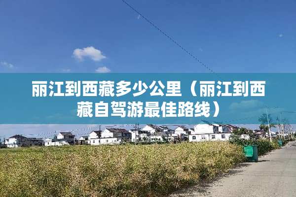 丽江到西藏多少公里（丽江到西藏自驾游最佳路线）