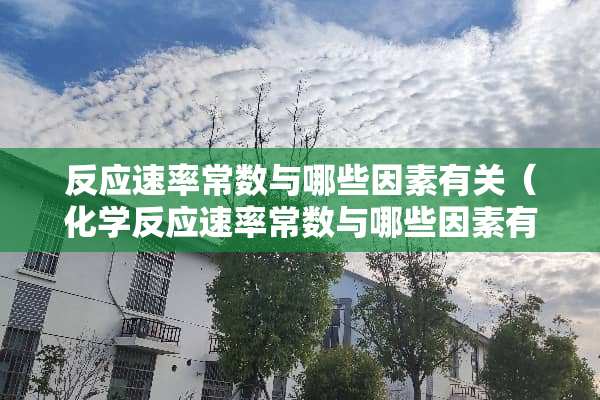 反应速率常数与哪些因素有关（化学反应速率常数与哪些因素有关）