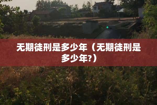 无期徒刑是多少年（无期徒刑是多少年?）