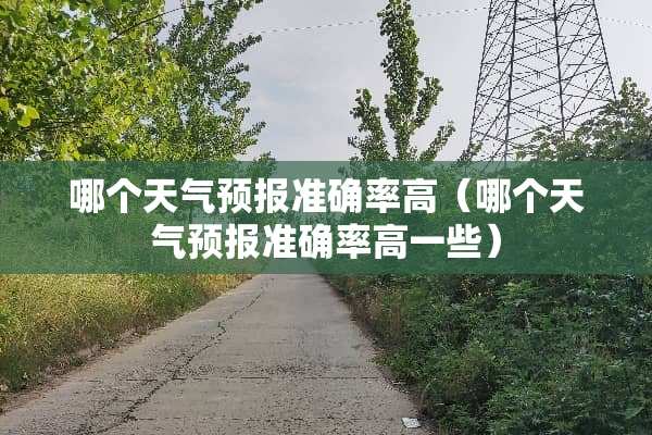哪个天气预报准确率高（哪个天气预报准确率高一些）