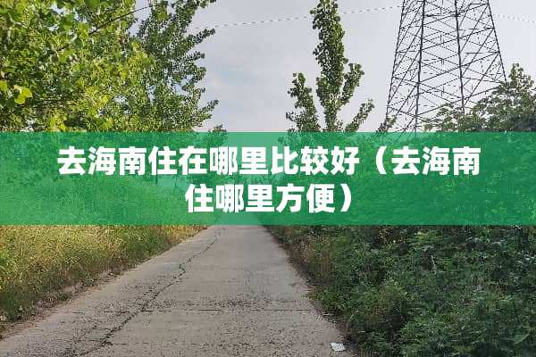 去海南住在哪里比较好（去海南住哪里方便）