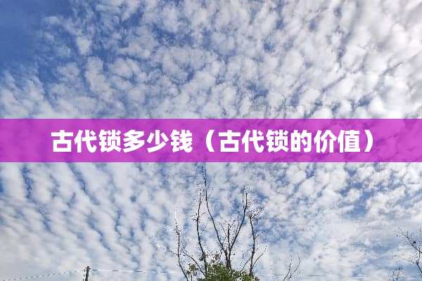 古代锁多少钱（古代锁的价值）