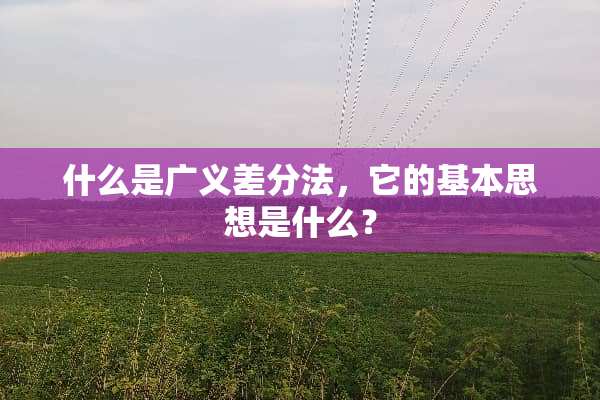 什么是广义差分法，它的基本思想是什么？