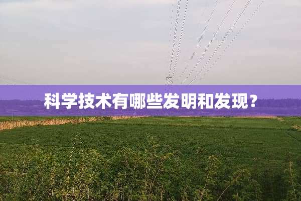 科学技术有哪些发明和发现？