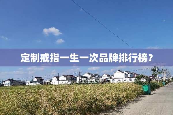 定制戒指一生一次品牌排行榜？