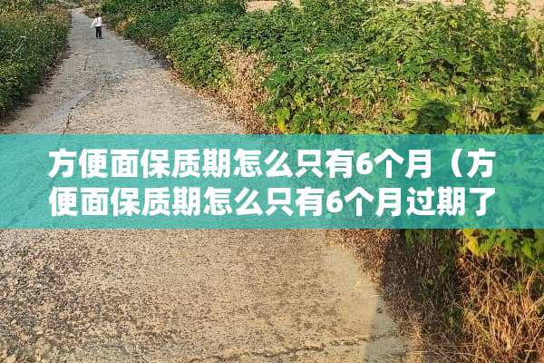 方便面保质期怎么只有6个月（方便面保质期怎么只有6个月过期了还能吃吗）