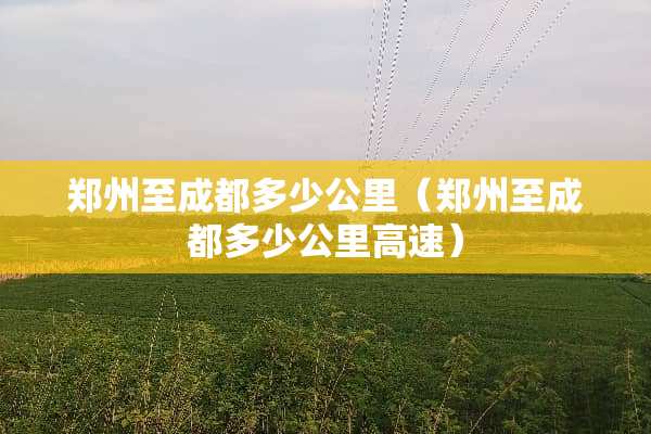 郑州至成都多少公里（郑州至成都多少公里高速）