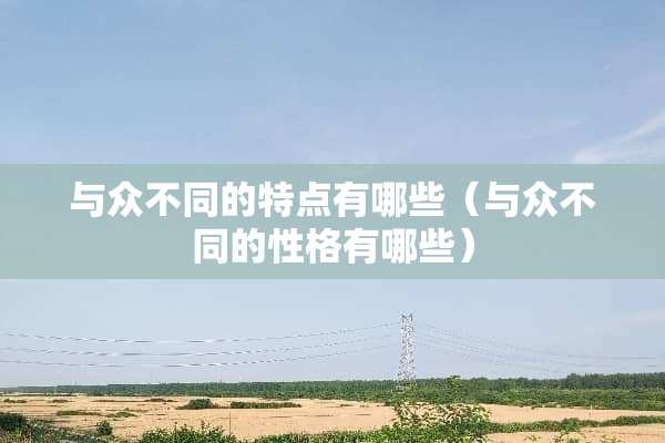 与众不同的特点有哪些（与众不同的性格有哪些）