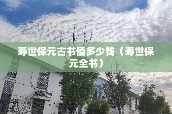 寿世保元古书值多少钱（寿世保元全书）
