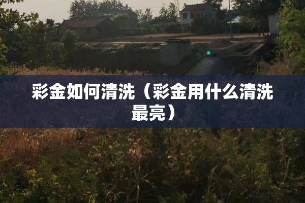 **如何清洗（**用什么清洗最亮）