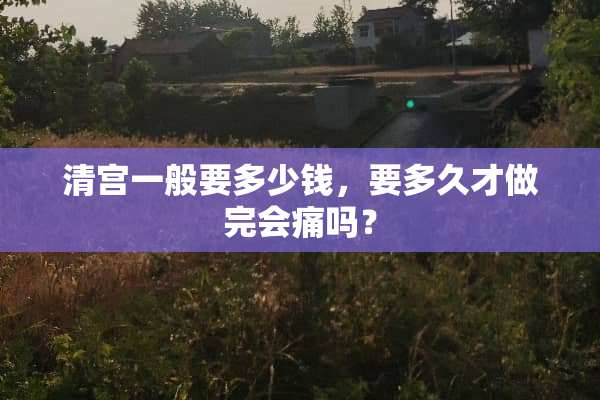清宫一般要多少钱，要多久才做完会痛吗？