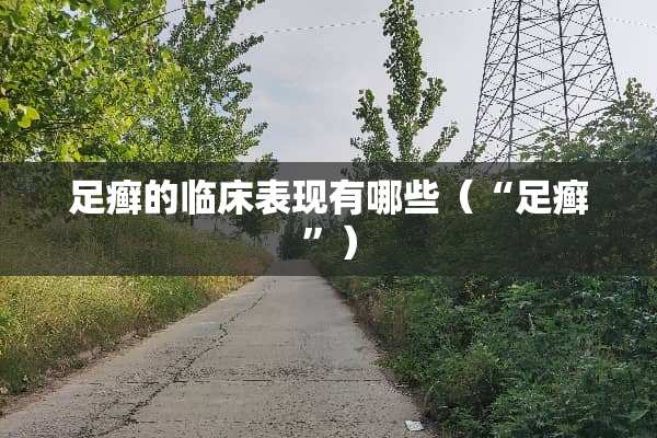 足癣的临床表现有哪些（“足癣”）