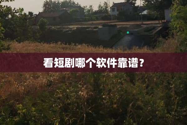 看短剧哪个软件靠谱？
