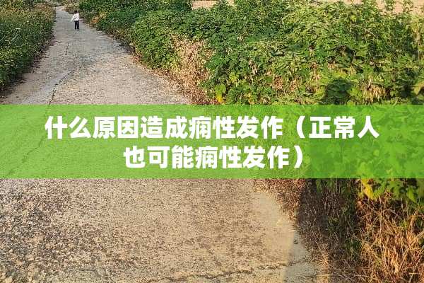 什么原因造成痫性发作（正常人也可能痫性发作）