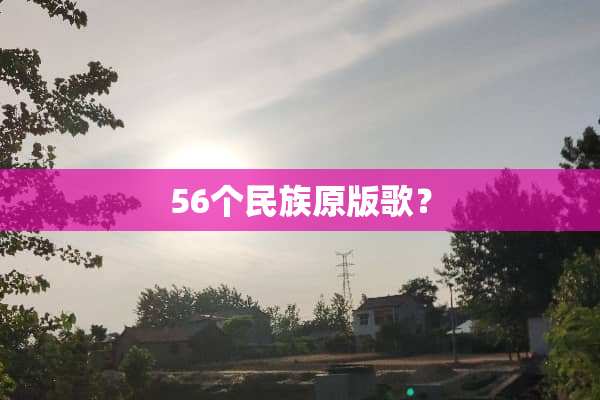 56个民族原版歌？