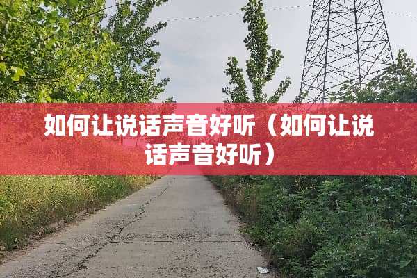 如何让说话声音好听（如何让说话声音好听）