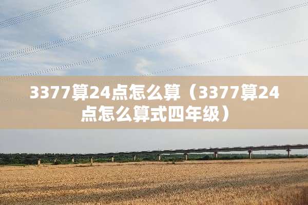 3377算24点怎么算（3377算24点怎么算式四年级）