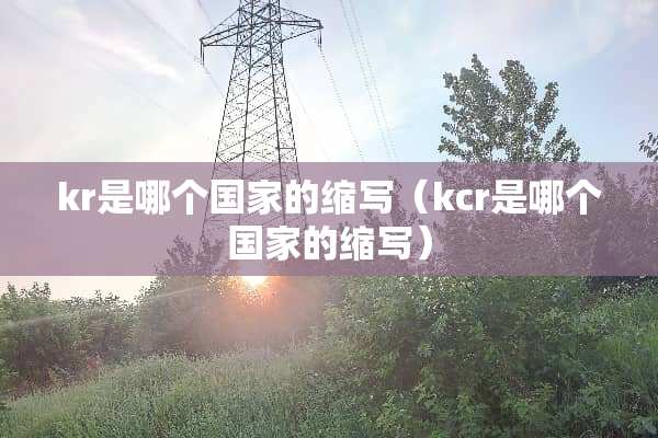 kr是哪个国家的缩写（kcr是哪个国家的缩写）